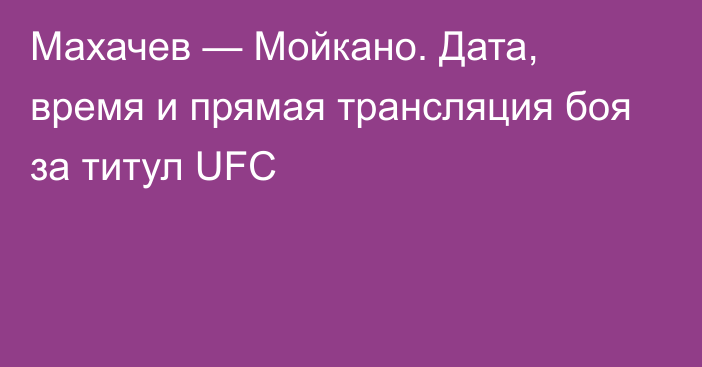 Махачев — Мойкано. Дата, время и прямая трансляция боя за титул UFC