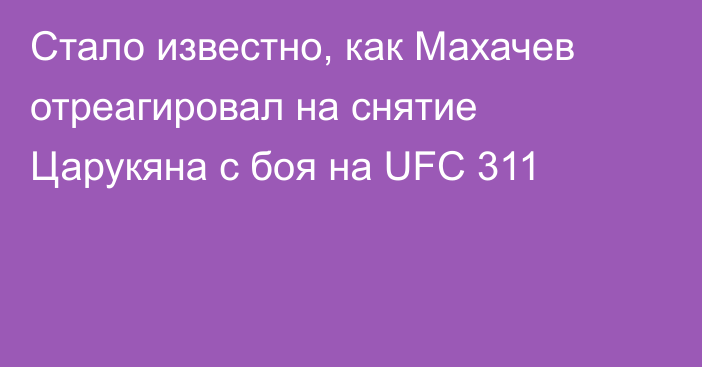 Стало известно, как Махачев отреагировал на снятие Царукяна с боя на UFC 311