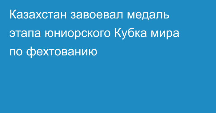 Казахстан завоевал медаль этапа юниорского Кубка мира по фехтованию