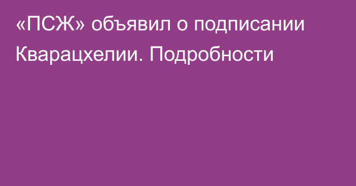 «ПСЖ» объявил о подписании Кварацхелии. Подробности