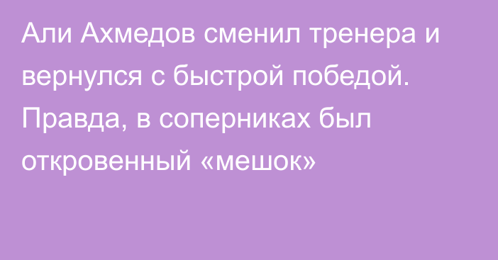 Али Ахмедов сменил тренера и вернулся с быстрой победой. Правда, в соперниках был откровенный «мешок»