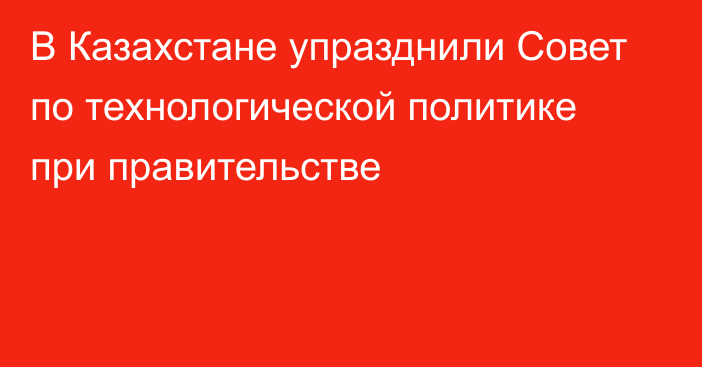 В Казахстане упразднили Совет по технологической политике при правительстве