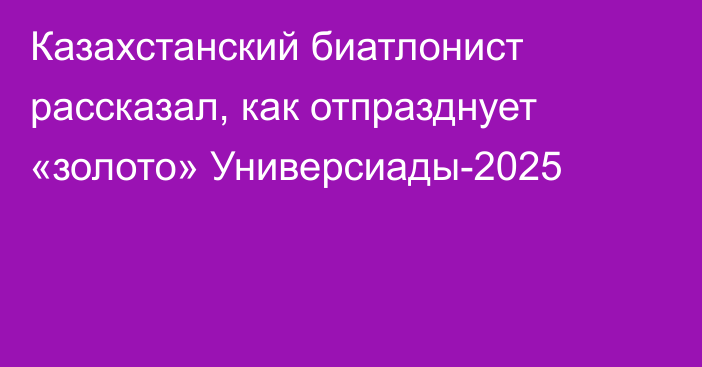 Казахстанский биатлонист рассказал, как отпразднует «золото» Универсиады-2025