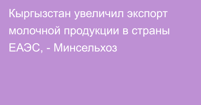 Кыргызстан увеличил экспорт молочной продукции в страны ЕАЭС, - Минсельхоз