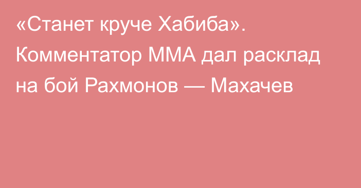 «Станет круче Хабиба». Комментатор ММА дал расклад на бой Рахмонов — Махачев