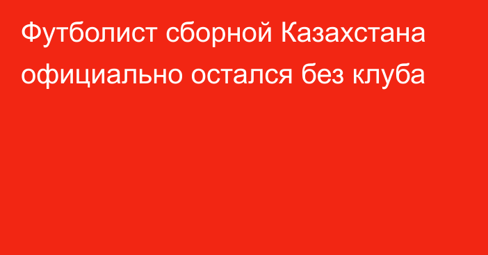 Футболист сборной Казахстана официально остался без клуба