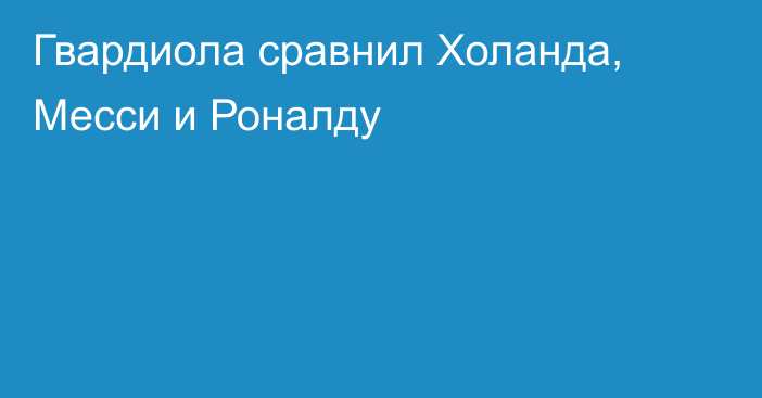 Гвардиола сравнил Холанда, Месси и Роналду