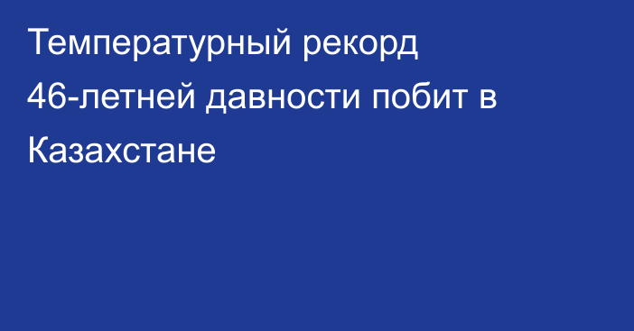 Температурный рекорд 46-летней давности побит в Казахстане