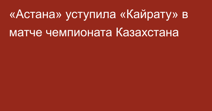 «Астана» уступила «Кайрату» в матче чемпионата Казахстана