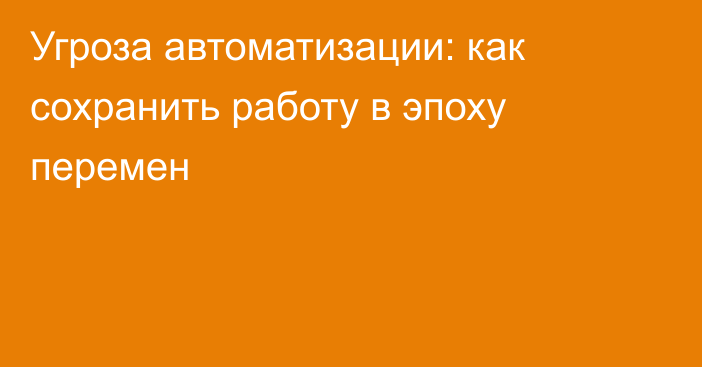 Угроза автоматизации: как сохранить работу в эпоху перемен