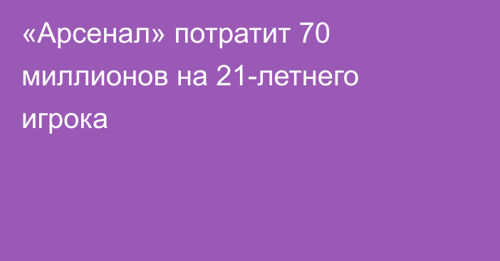 «Арсенал» потратит 70 миллионов на 21-летнего игрока