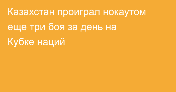 Казахстан проиграл нокаутом еще три боя за день на Кубке наций