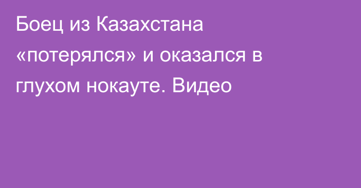 Боец из Казахстана «потерялся» и оказался в глухом нокауте. Видео