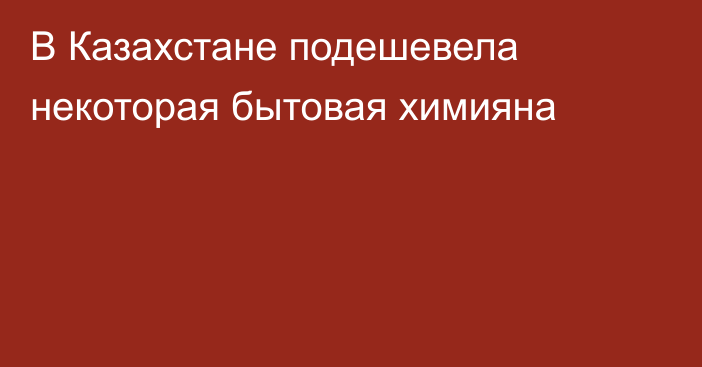 В Казахстане подешевела некоторая бытовая химияна