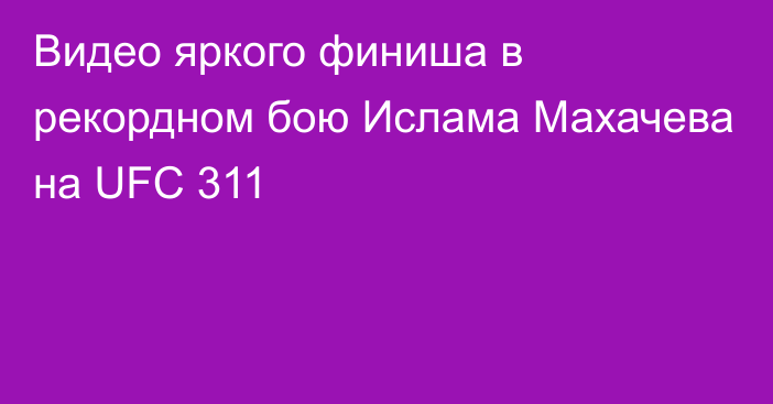 Видео яркого финиша в рекордном бою Ислама Махачева на UFC 311