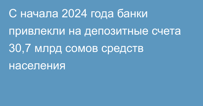 С начала 2024 года банки привлекли на депозитные счета 30,7 млрд сомов средств населения