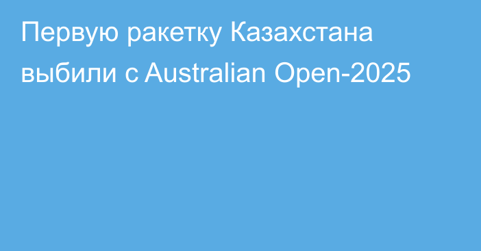 Первую ракетку Казахстана выбили с Australian Open-2025