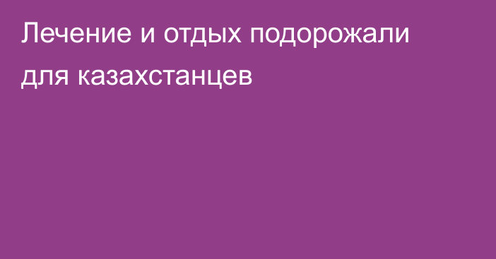 Лечение и отдых подорожали для казахстанцев