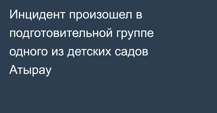 Инцидент произошел в подготовительной группе одного из детских садов Атырау