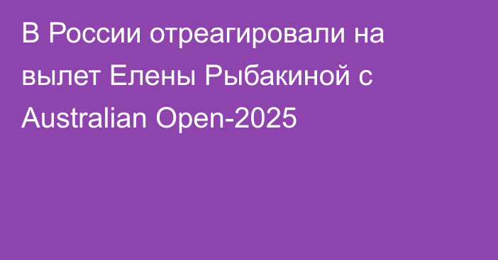 В России отреагировали на вылет Елены Рыбакиной с Australian Open-2025