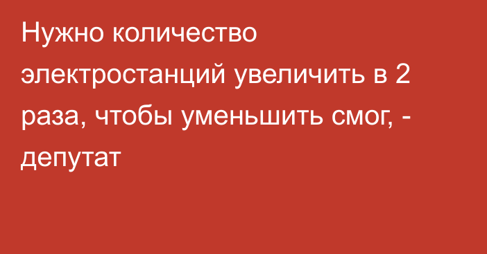 Нужно количество электростанций увеличить в 2 раза, чтобы уменьшить смог, - депутат