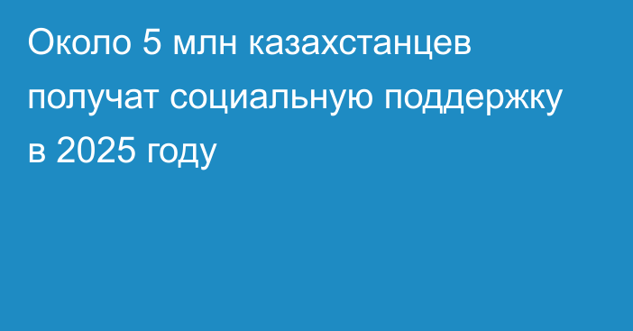 Около 5 млн казахстанцев получат социальную поддержку в 2025 году