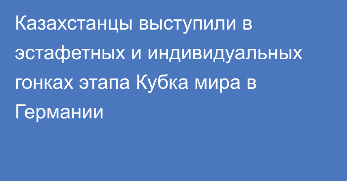 Казахстанцы выступили в эстафетных и индивидуальных гонках этапа Кубка мира в Германии