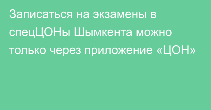 Записаться на экзамены в спецЦОНы Шымкента можно только через приложение «ЦОН»