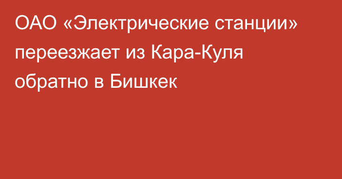 ОАО «Электрические станции» переезжает из Кара-Куля обратно в Бишкек