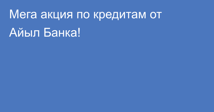 Мега акция по кредитам от Айыл Банка! 