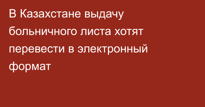 В Казахстане выдачу больничного листа хотят перевести в электронный формат