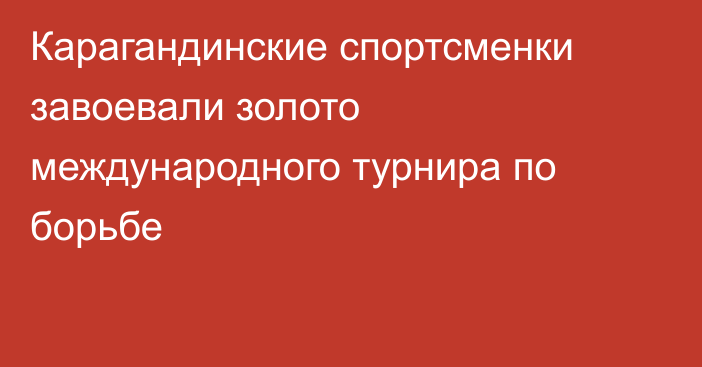 Карагандинские спортсменки завоевали золото международного турнира по борьбе