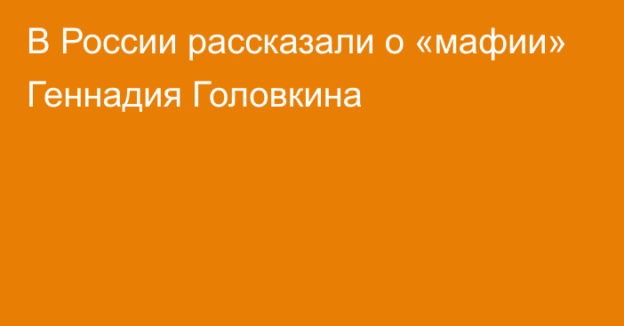 В России рассказали о «мафии» Геннадия Головкина