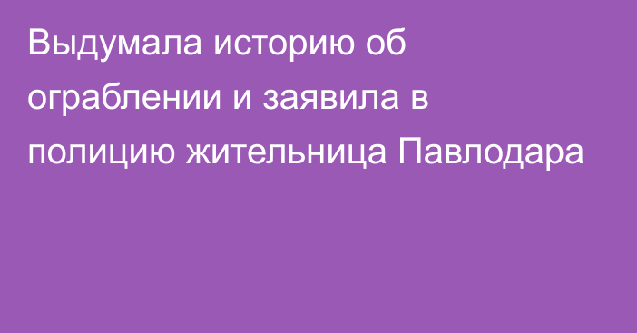 Выдумала историю об ограблении и заявила в полицию жительница Павлодара