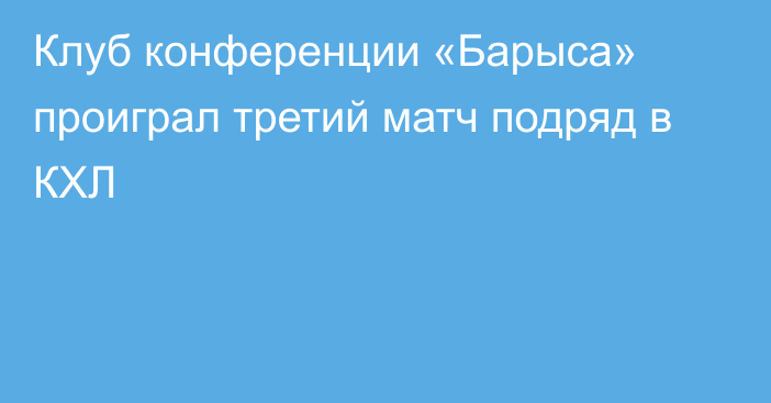 Клуб конференции «Барыса» проиграл третий матч подряд в КХЛ