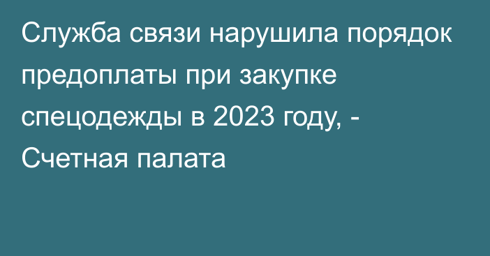 Служба связи нарушила порядок предоплаты при закупке спецодежды в 2023 году, - Счетная палата