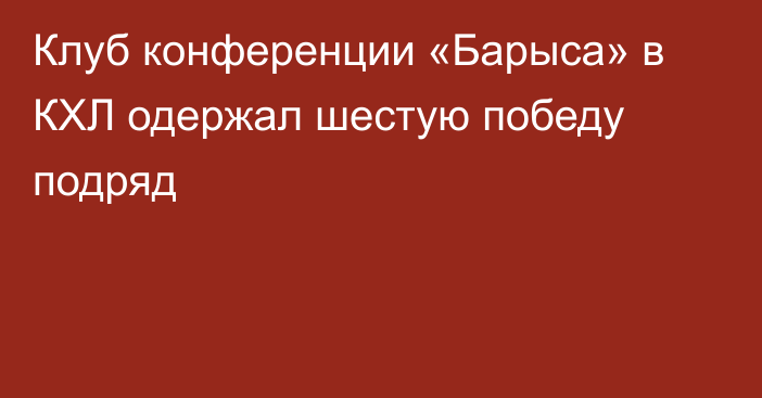 Клуб конференции «Барыса» в КХЛ одержал шестую победу подряд