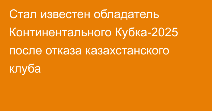 Стал известен обладатель Континентального Кубка-2025 после отказа казахстанского клуба