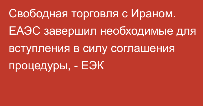 Свободная торговля с Ираном. ЕАЭС завершил необходимые для вступления в силу соглашения процедуры, - ЕЭК