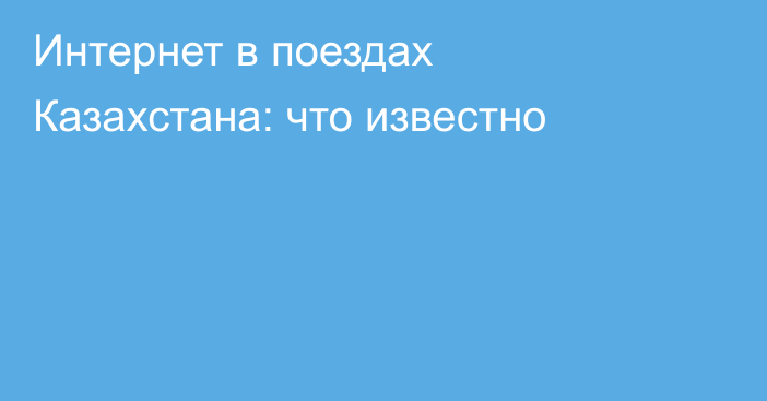 Интернет в поездах Казахстана: что известно