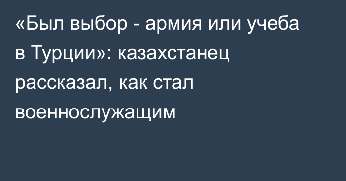 «Был выбор - армия или учеба в Турции»: казахстанец рассказал, как стал военнослужащим