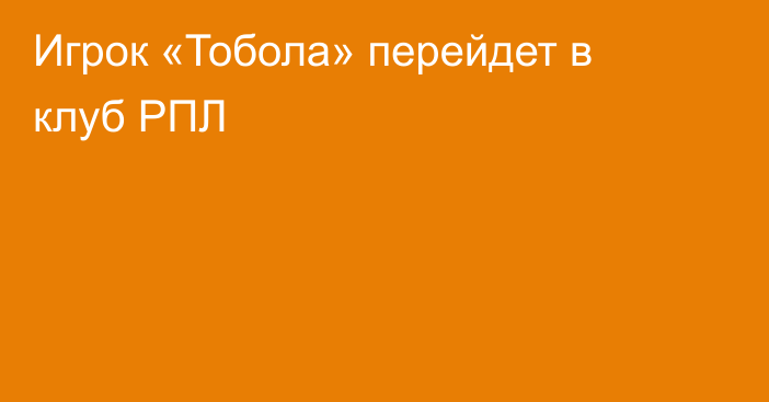 Игрок «Тобола» перейдет в клуб РПЛ