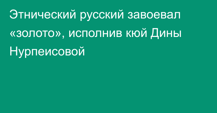 Этнический русский завоевал «золото», исполнив кюй Дины Нурпеисовой