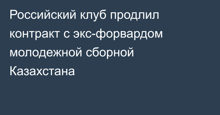 Российский клуб продлил контракт с экс-форвардом молодежной сборной Казахстана