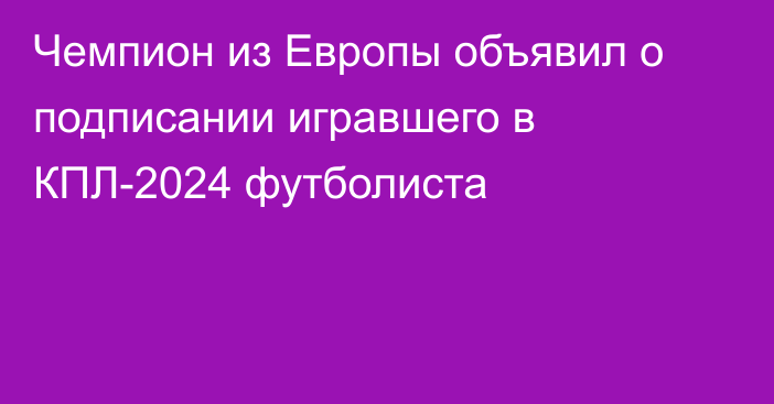 Чемпион из Европы объявил о подписании игравшего в КПЛ-2024 футболиста