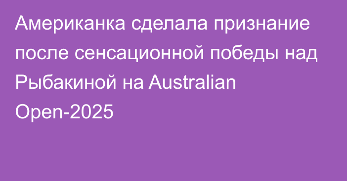 Американка сделала признание после сенсационной победы над Рыбакиной на Australian Open-2025