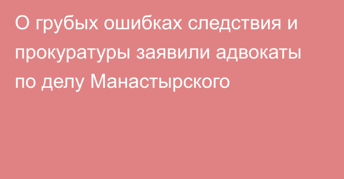 О грубых ошибках следствия и прокуратуры заявили адвокаты по делу Манастырского