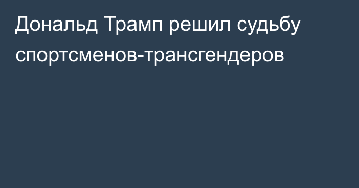 Дональд Трамп решил судьбу спортсменов-трансгендеров