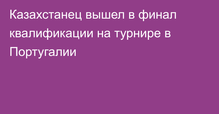 Казахстанец вышел в финал квалификации на турнире в Португалии