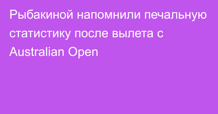 Рыбакиной напомнили печальную статистику после вылета с Australian Open